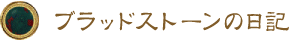 ブラッドストーンの日記 ブラッドストーンの日記