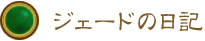 ジェードの日記 ジェードの日記